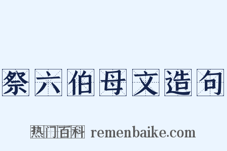 祭六伯母文造句是什么意思的图片